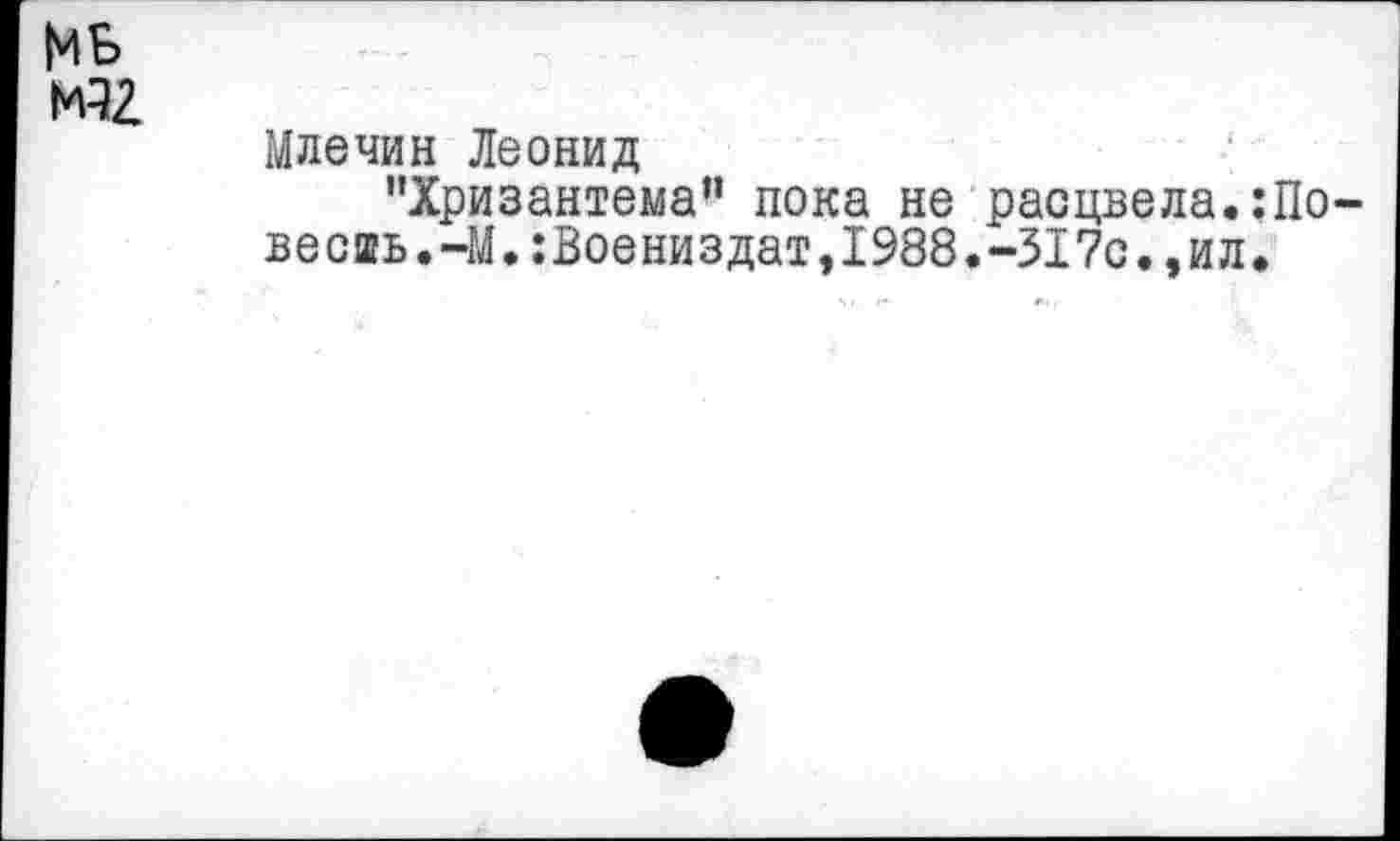 ﻿МБ №
Млечин Леонид
"Хризантема” пока не расцвела, веешь.-М.:Воениздат,1988.-317с.,ил
По-